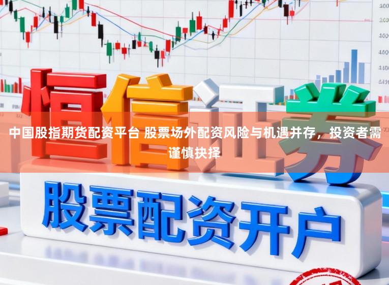 中国股指期货配资平台 股票场外配资风险与机遇并存，投资者需谨慎抉择