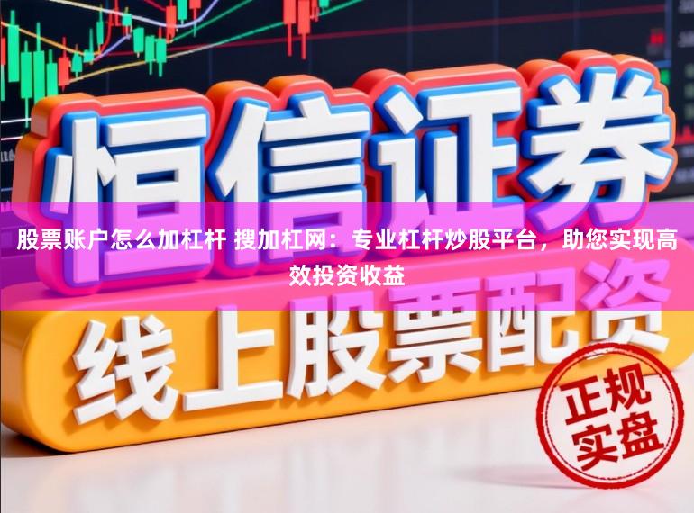 股票账户怎么加杠杆 搜加杠网：专业杠杆炒股平台，助您实现高效投资收益
