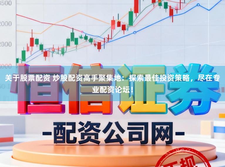 关于股票配资 炒股配资高手聚集地：探索最佳投资策略，尽在专业配资论坛！