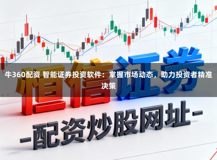 牛360配资 智能证券投资软件：掌握市场动态，助力投资者精准决策