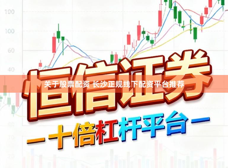 关于股票配资 长沙正规线下配资平台推荐