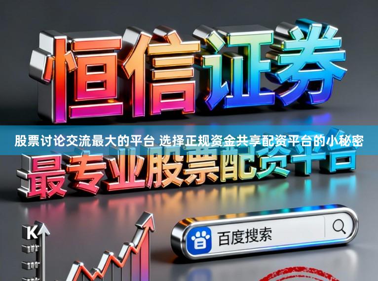 股票讨论交流最大的平台 选择正规资金共享配资平台的小秘密