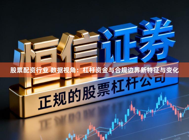 股票配资行业 数据视角：杠杆资金与合规边界新特征与变化