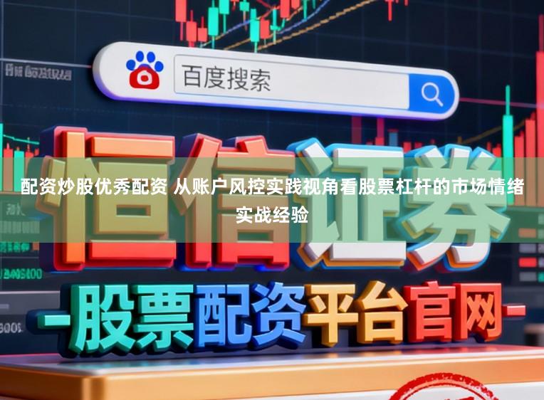 配资炒股优秀配资 从账户风控实践视角看股票杠杆的市场情绪实战经验