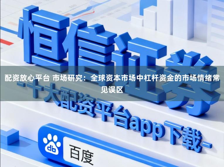配资放心平台 市场研究：全球资本市场中杠杆资金的市场情绪常见误区