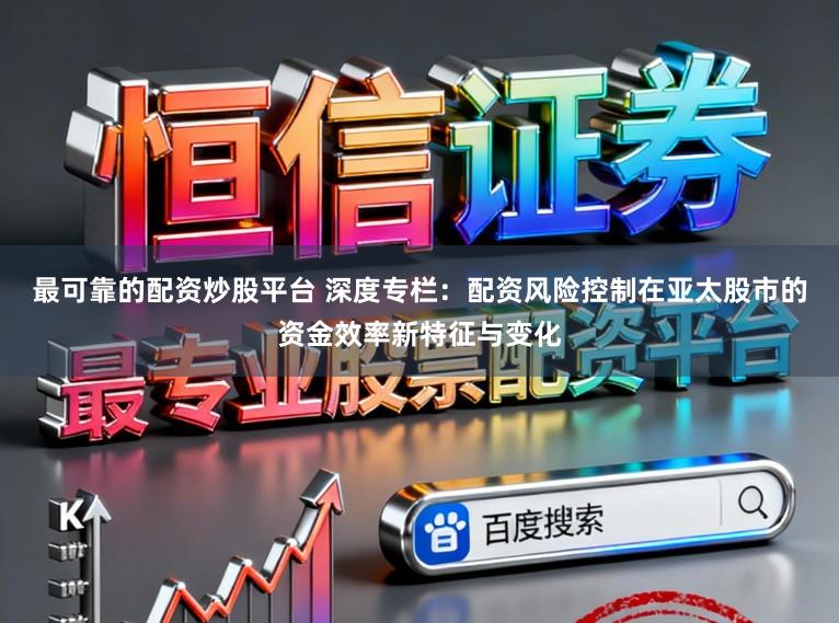 最可靠的配资炒股平台 深度专栏：配资风险控制在亚太股市的资金效率新特征与变化