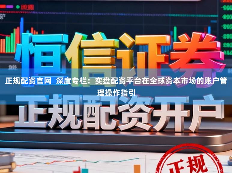 正规配资官网  深度专栏：实盘配资平台在全球资本市场的账户管理操作指引