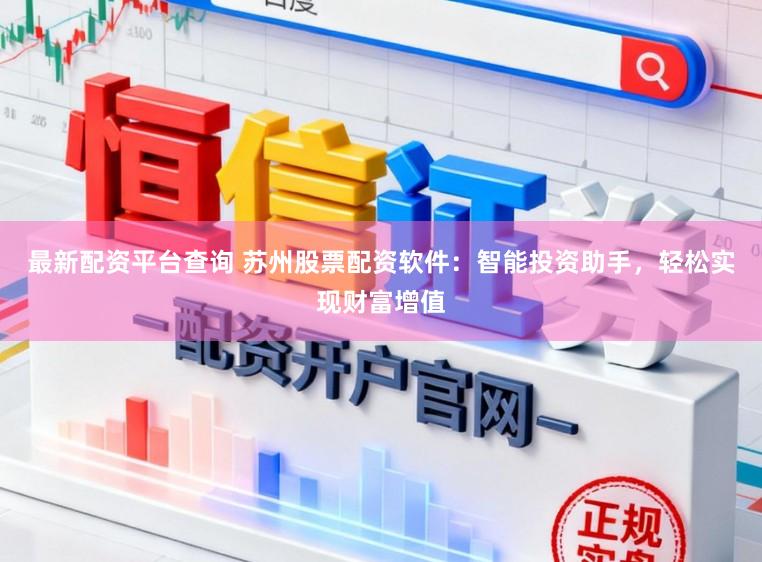 最新配资平台查询 苏州股票配资软件：智能投资助手，轻松实现财富增值