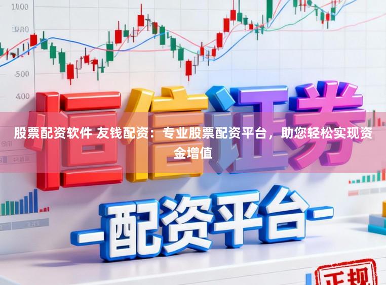 股票配资软件 友钱配资：专业股票配资平台，助您轻松实现资金增值