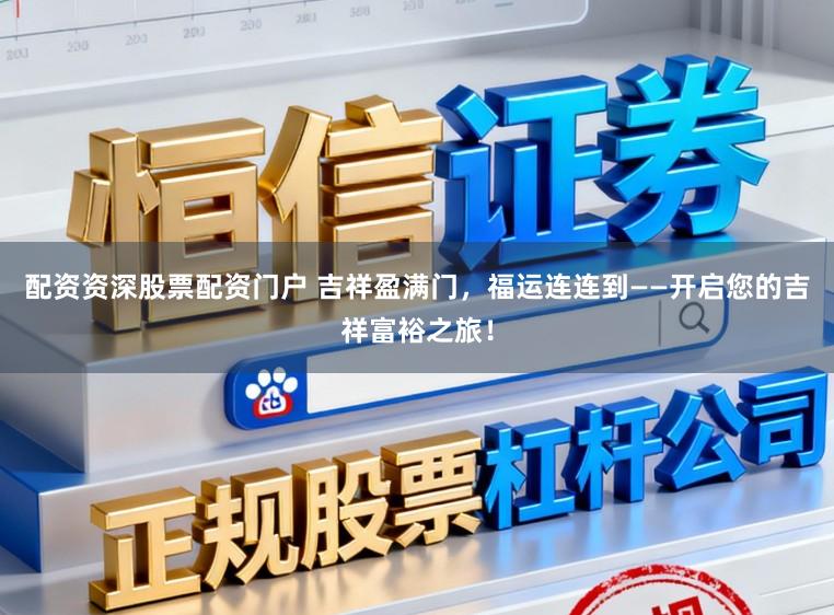 配资资深股票配资门户 吉祥盈满门，福运连连到——开启您的吉祥富裕之旅！
