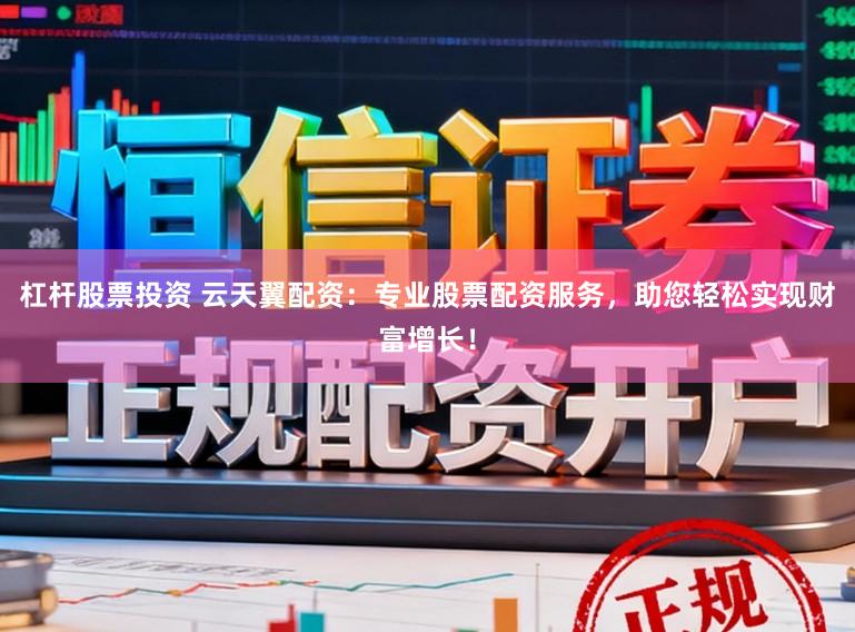 杠杆股票投资 云天翼配资：专业股票配资服务，助您轻松实现财富增长！