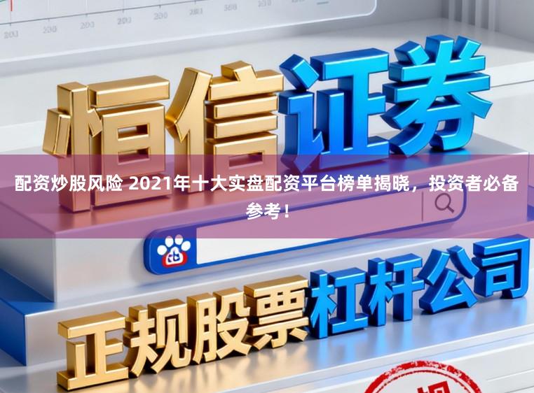 配资炒股风险 2021年十大实盘配资平台榜单揭晓，投资者必备参考！