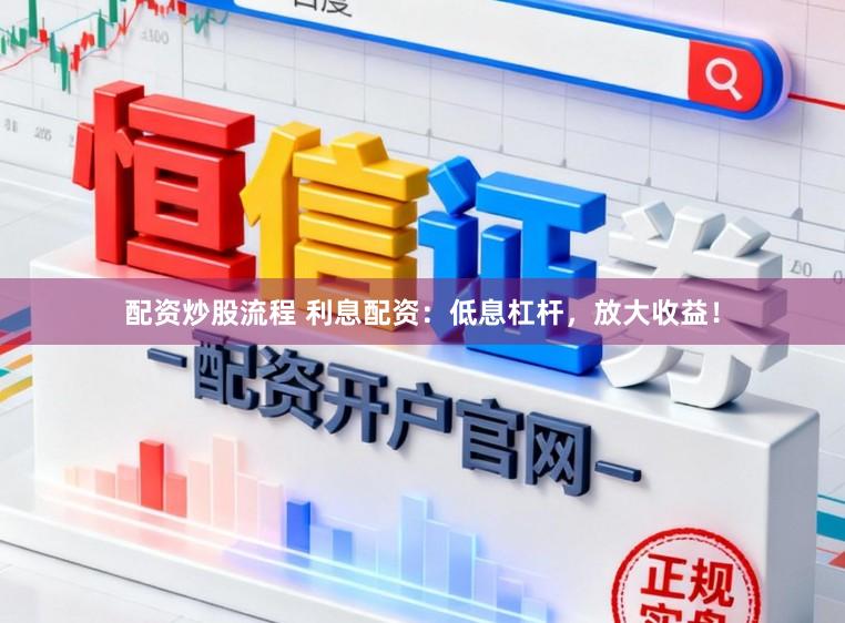 配资炒股流程 利息配资：低息杠杆，放大收益！