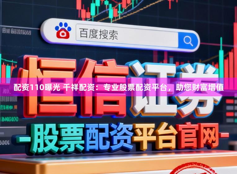 配资110曝光 千祥配资：专业股票配资平台，助您财富增值
