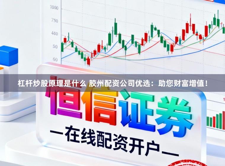 杠杆炒股原理是什么 胶州配资公司优选：助您财富增值！