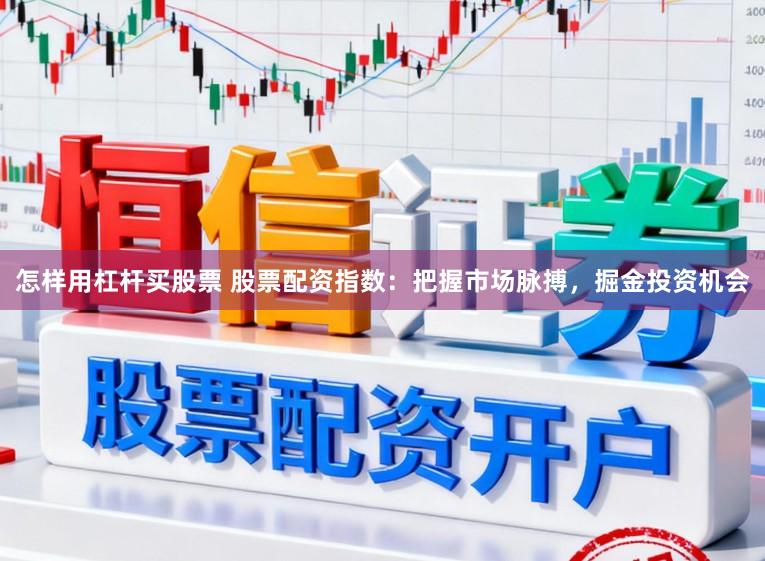 怎样用杠杆买股票 股票配资指数：把握市场脉搏，掘金投资机会