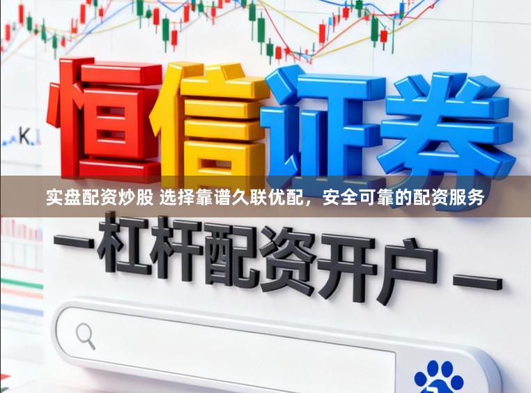 实盘配资炒股 选择靠谱久联优配，安全可靠的配资服务