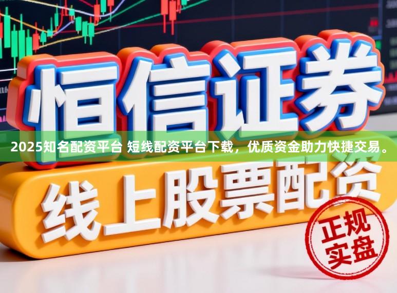 2025知名配资平台 短线配资平台下载，优质资金助力快捷交易。