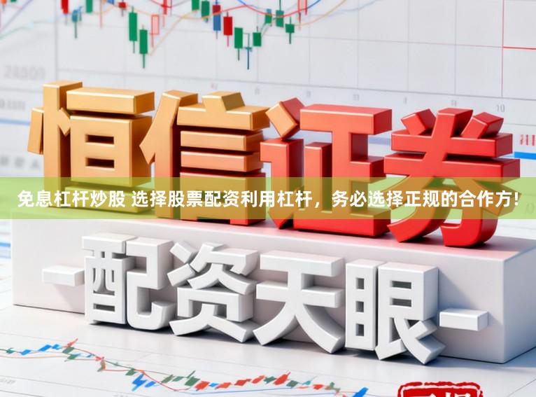 免息杠杆炒股 选择股票配资利用杠杆，务必选择正规的合作方!