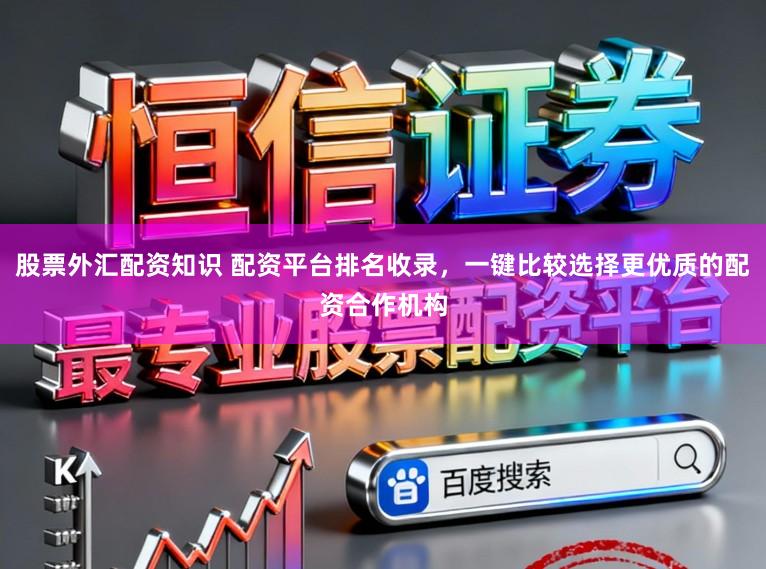 股票外汇配资知识 配资平台排名收录，一键比较选择更优质的配资合作机构