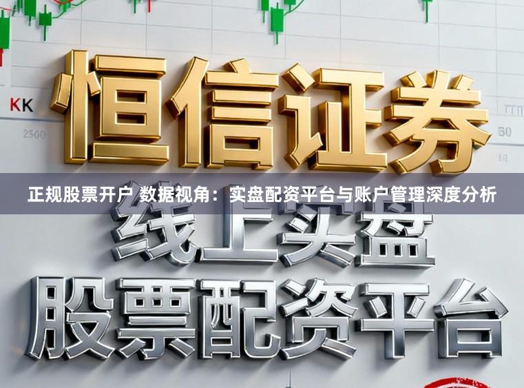 正规股票开户 数据视角：实盘配资平台与账户管理深度分析