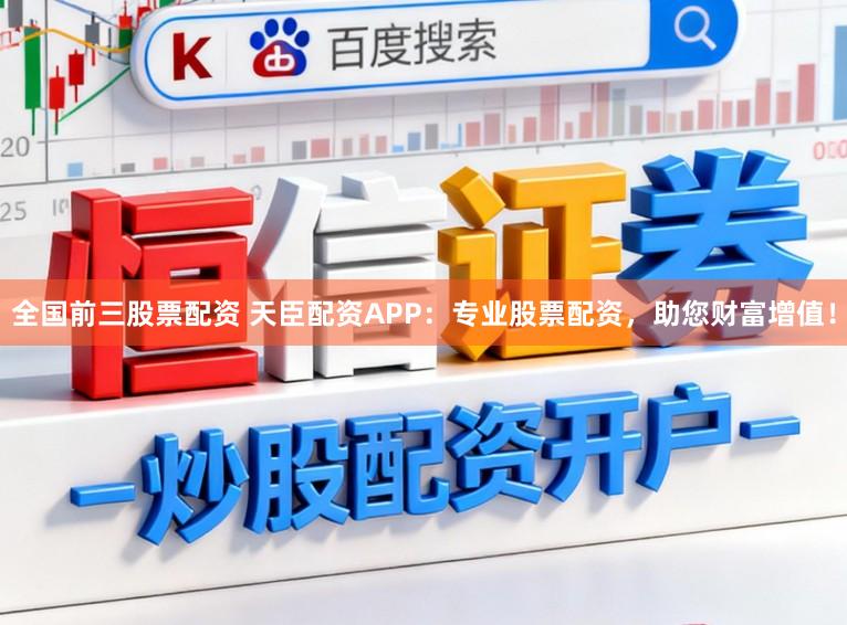 全国前三股票配资 天臣配资APP：专业股票配资，助您财富增值！