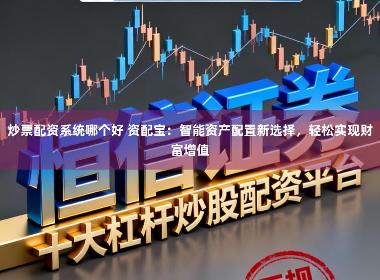 炒票配资系统哪个好 资配宝：智能资产配置新选择，轻松实现财富增值
