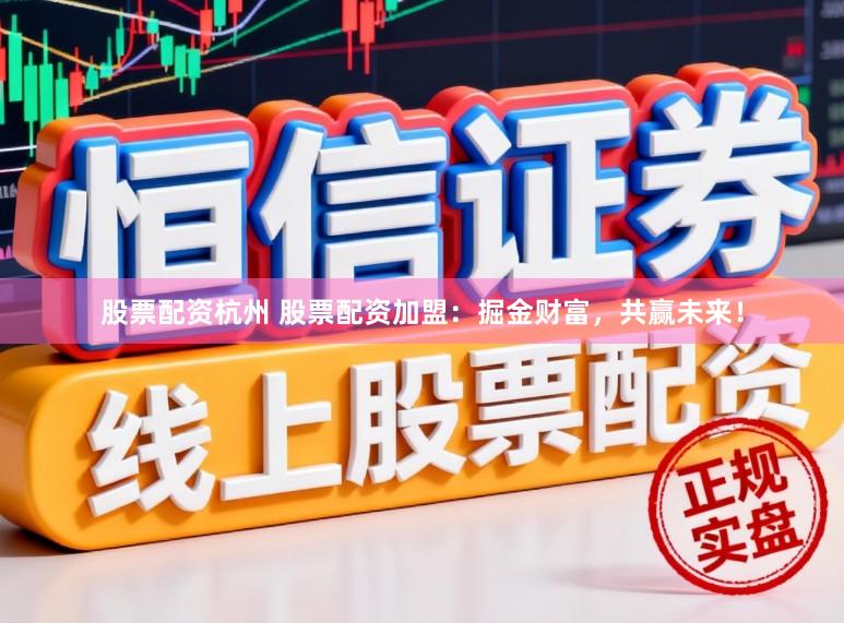 股票配资杭州 股票配资加盟：掘金财富，共赢未来！