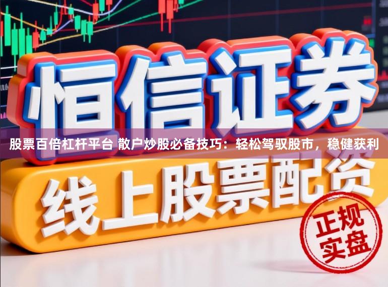 股票百倍杠杆平台 散户炒股必备技巧：轻松驾驭股市，稳健获利