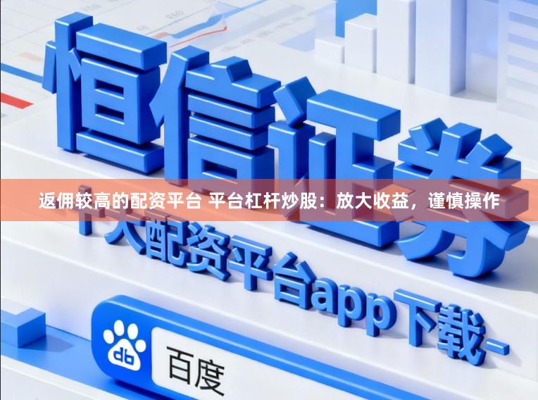 返佣较高的配资平台 平台杠杆炒股：放大收益，谨慎操作