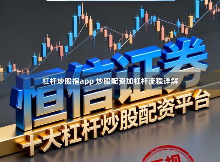 杠杆炒股指app 炒股配资加杠杆流程详解