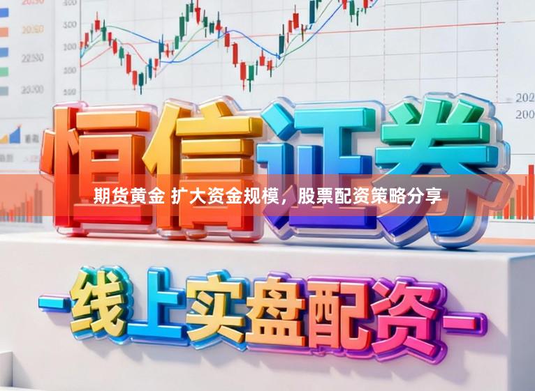 期货黄金 扩大资金规模，股票配资策略分享