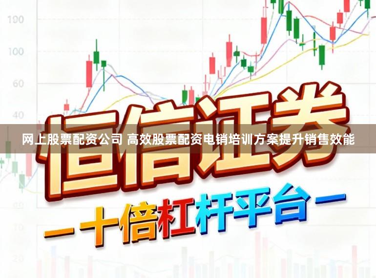 网上股票配资公司 高效股票配资电销培训方案提升销售效能