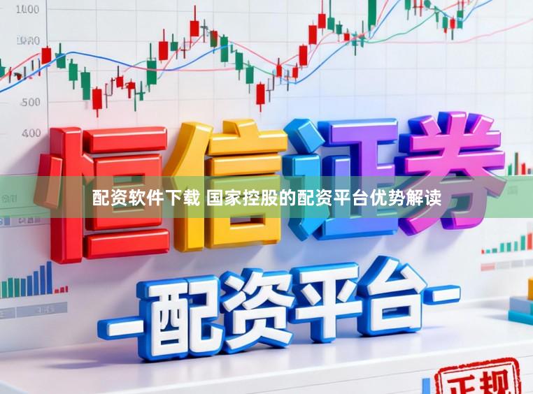 配资软件下载 国家控股的配资平台优势解读