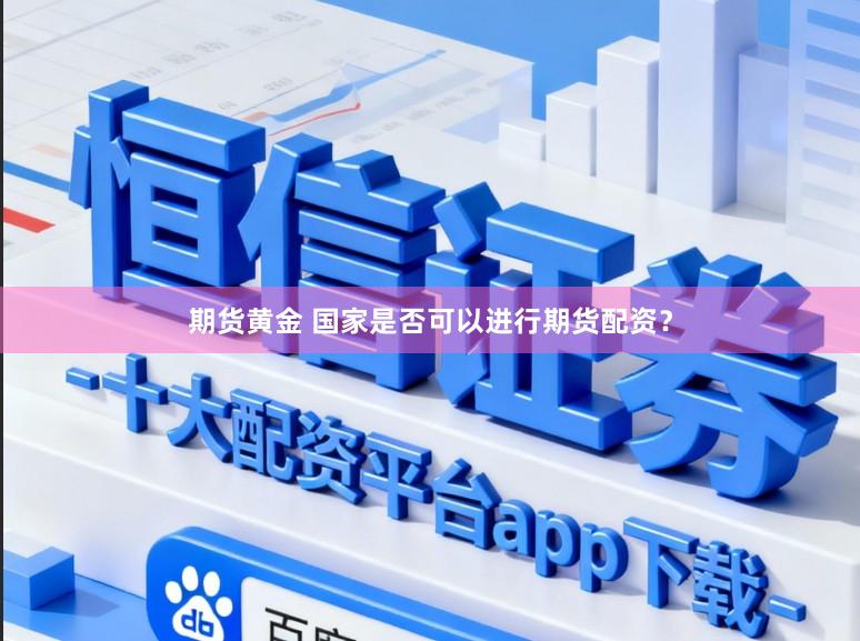 期货黄金 国家是否可以进行期货配资？