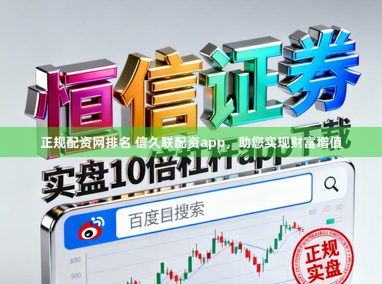 正规配资网排名 信久联配资app，助您实现财富增值