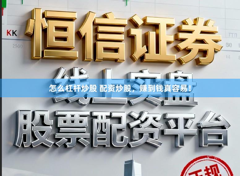 怎么杠杆炒股 配资炒股，赚到钱真容易！