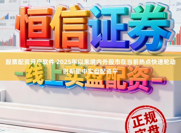 股票配资开户软件 2025年以来境内外股市在当前热点快速轮动时期里中实盘配资平