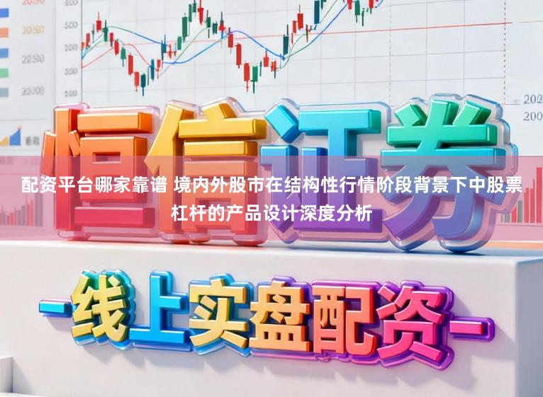 配资平台哪家靠谱 境内外股市在结构性行情阶段背景下中股票杠杆的产品设计深度分析
